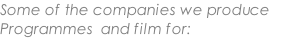 Some of the companies we produce Programmes  and film for: