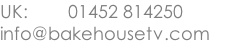 UK:        01452 814250 info@bakehousetv.com