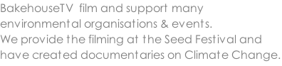 BakehouseTV  film and support many environmental organisations & events. We provide the filming at the Seed Festival and have created documentaries on Climate Change.
