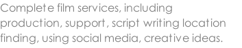 Complete film services, including production, support, script writing location finding, using social media, creative ideas.