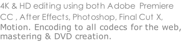 4K & HD editing using both Adobe  Premiere CC , After Effects, Photoshop, Final Cut X, Motion. Encoding to all codecs for the web, mastering & DVD creation.