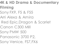 4K & HD Drama & Documentary Filming  Sony FX9, F5 & F55 Arri Alexa & Amira  Red Epic,Dragon & Scarlet Canon C300 MIII Sony PMW 500 Panasonic 3700 P2,   Sony Venice, FS7,FX6