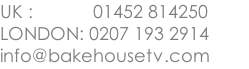 UK :            01452 814250 LONDON: 0207 193 2914 info@bakehousetv.com