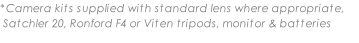 *Camera kits supplied with standard lens where appropriate,  Satchler 20, Ronford F4 or Viten tripods, monitor & batteries